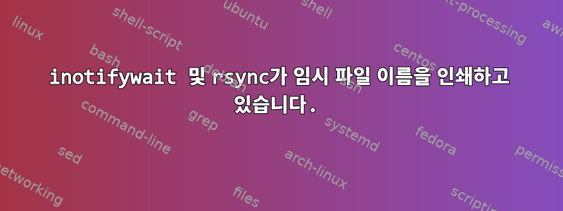 inotifywait 및 rsync가 임시 파일 이름을 인쇄하고 있습니다.