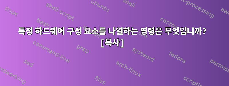 특정 하드웨어 구성 요소를 나열하는 명령은 무엇입니까? [복사]