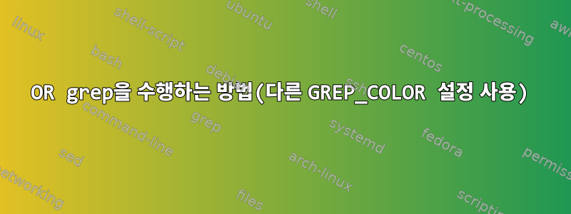 OR grep을 수행하는 방법(다른 GREP_COLOR 설정 사용)