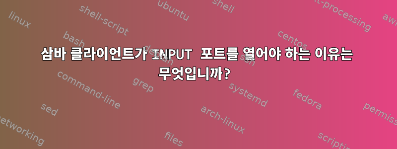 삼바 클라이언트가 INPUT 포트를 열어야 하는 이유는 무엇입니까?