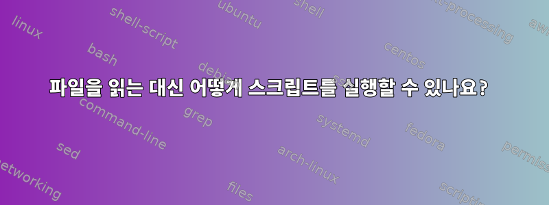 파일을 읽는 대신 어떻게 스크립트를 실행할 수 있나요?