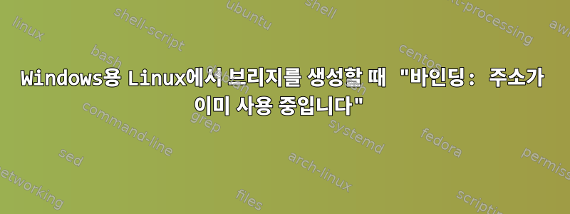 Windows용 Linux에서 브리지를 생성할 때 "바인딩: 주소가 이미 사용 중입니다"