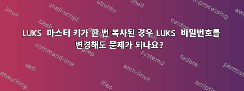 LUKS 마스터 키가 한 번 복사된 경우 LUKS 비밀번호를 변경해도 문제가 되나요?