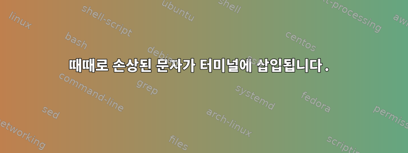 때때로 손상된 문자가 터미널에 삽입됩니다.