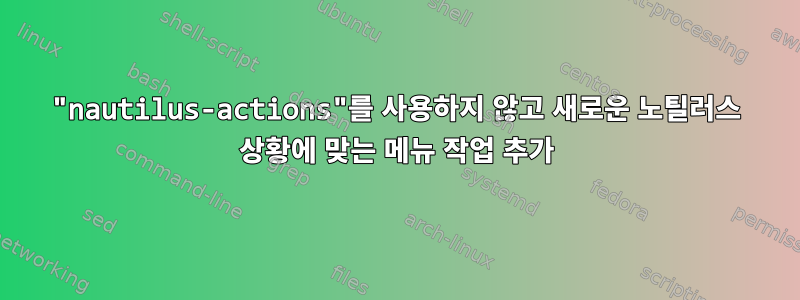 "nautilus-actions"를 사용하지 않고 새로운 노틸러스 상황에 맞는 메뉴 작업 추가