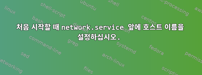 처음 시작할 때 network.service 앞에 호스트 이름을 설정하십시오.