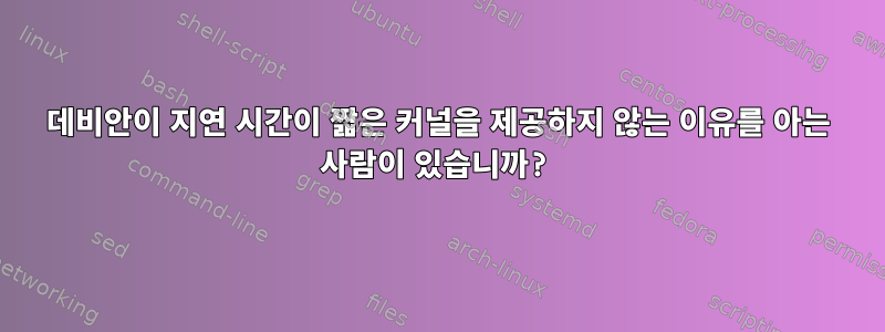 데비안이 지연 시간이 짧은 커널을 제공하지 않는 이유를 아는 사람이 있습니까?