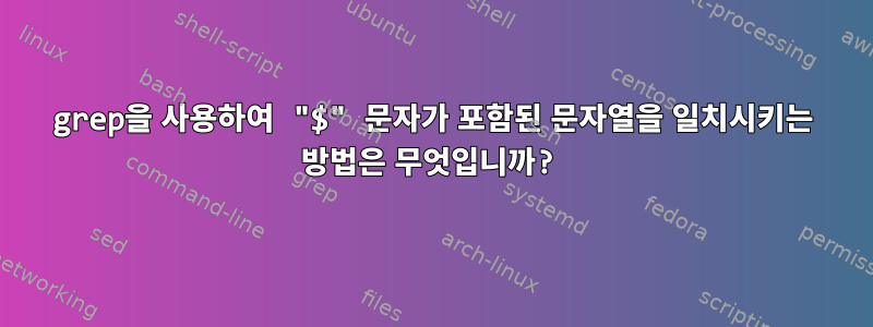 grep을 사용하여 "$" 문자가 포함된 문자열을 일치시키는 방법은 무엇입니까?