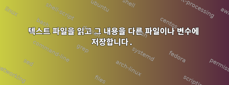 텍스트 파일을 읽고 그 내용을 다른 파일이나 변수에 저장합니다.