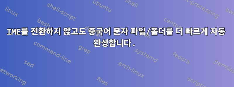 IME를 전환하지 않고도 중국어 문자 파일/폴더를 더 빠르게 자동 완성합니다.