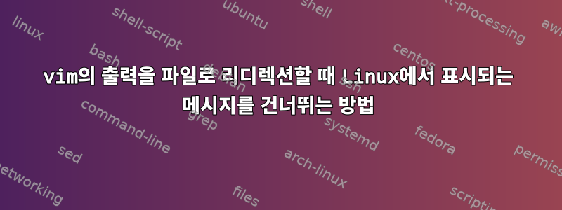 vim의 출력을 파일로 리디렉션할 때 Linux에서 표시되는 메시지를 건너뛰는 방법