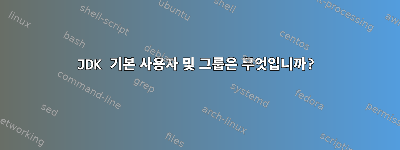 JDK 기본 사용자 및 그룹은 무엇입니까?