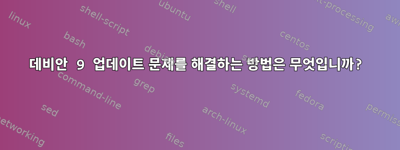 데비안 9 업데이트 문제를 해결하는 방법은 무엇입니까?