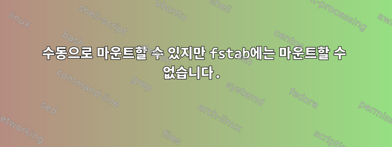 수동으로 마운트할 수 있지만 fstab에는 마운트할 수 없습니다.