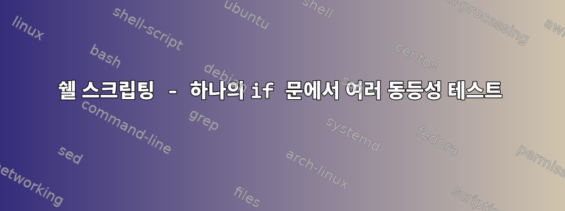 쉘 스크립팅 - 하나의 if 문에서 여러 동등성 테스트