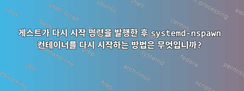 게스트가 다시 시작 명령을 발행한 후 systemd-nspawn 컨테이너를 다시 시작하는 방법은 무엇입니까?