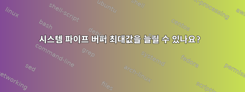 시스템 파이프 버퍼 최대값을 늘릴 수 있나요?