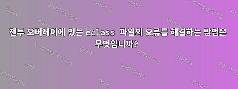 젠투 오버레이에 있는 eclass 파일의 오류를 해결하는 방법은 무엇입니까?