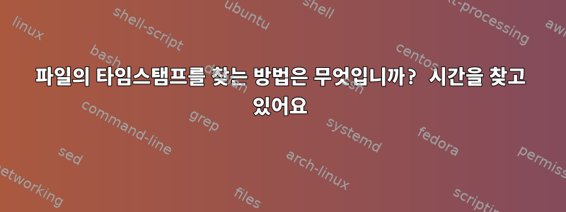 파일의 타임스탬프를 찾는 방법은 무엇입니까? 시간을 찾고 있어요