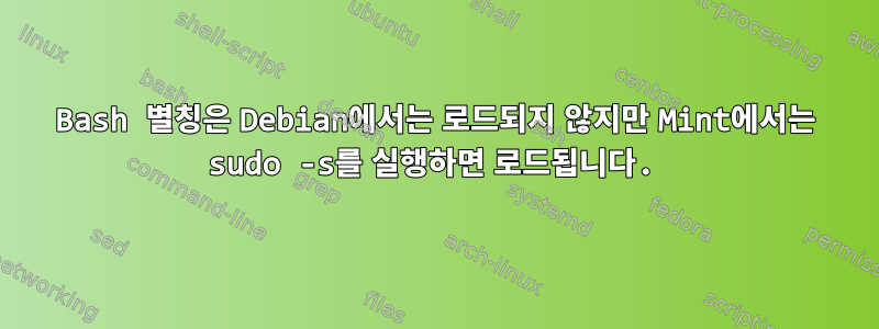 Bash 별칭은 Debian에서는 로드되지 않지만 Mint에서는 sudo -s를 실행하면 로드됩니다.