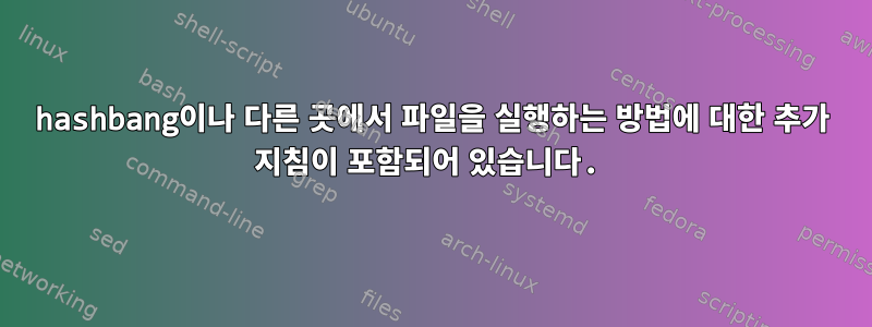 hashbang이나 다른 곳에서 파일을 실행하는 방법에 대한 추가 지침이 포함되어 있습니다.