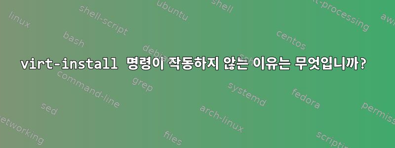 virt-install 명령이 작동하지 않는 이유는 무엇입니까?