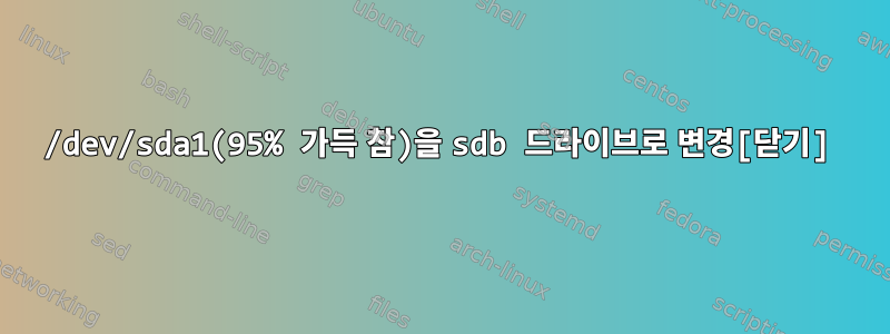 /dev/sda1(95% 가득 참)을 sdb 드라이브로 변경[닫기]