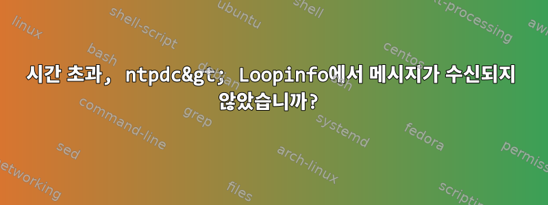 시간 초과, ntpdc&gt; Loopinfo에서 메시지가 수신되지 않았습니까?