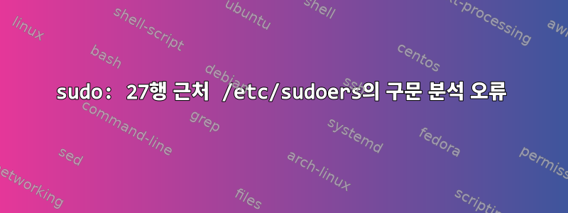 sudo: 27행 근처 /etc/sudoers의 구문 분석 오류