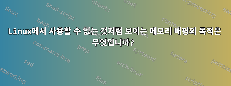 Linux에서 사용할 수 없는 것처럼 보이는 메모리 매핑의 목적은 무엇입니까?