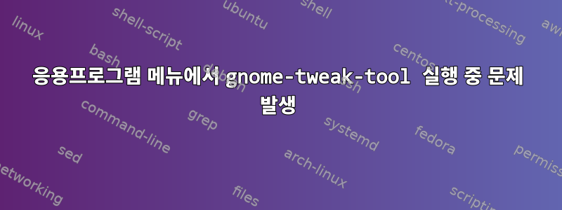 응용프로그램 메뉴에서 gnome-tweak-tool 실행 중 문제 발생