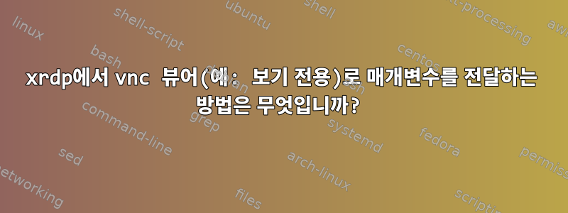 xrdp에서 vnc 뷰어(예: 보기 전용)로 매개변수를 전달하는 방법은 무엇입니까?