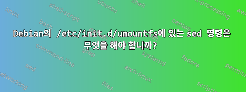 Debian의 /etc/init.d/umountfs에 있는 sed 명령은 무엇을 해야 합니까?