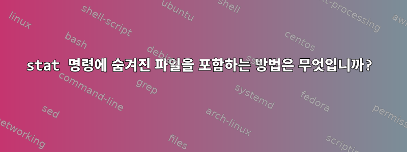 stat 명령에 숨겨진 파일을 포함하는 방법은 무엇입니까?