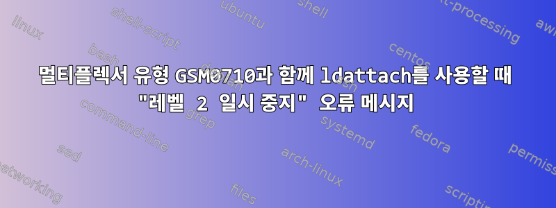 멀티플렉서 유형 GSM0710과 함께 ldattach를 사용할 때 "레벨 2 일시 중지" 오류 메시지