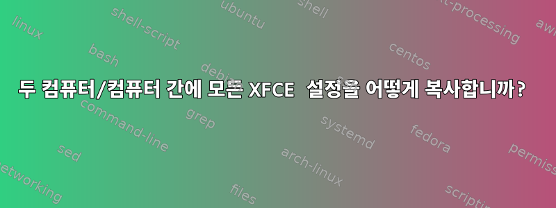 두 컴퓨터/컴퓨터 간에 모든 XFCE 설정을 어떻게 복사합니까?