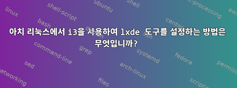 아치 리눅스에서 i3을 사용하여 lxde 도구를 설정하는 방법은 무엇입니까?