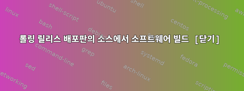 롤링 릴리스 배포판의 소스에서 소프트웨어 빌드 [닫기]