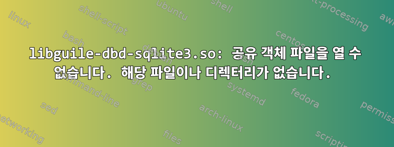 libguile-dbd-sqlite3.so: 공유 객체 파일을 열 수 없습니다. 해당 파일이나 디렉터리가 없습니다.