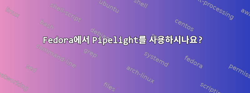 Fedora에서 Pipelight를 사용하시나요?