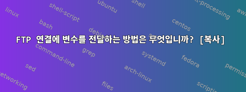 FTP 연결에 변수를 전달하는 방법은 무엇입니까? [복사]