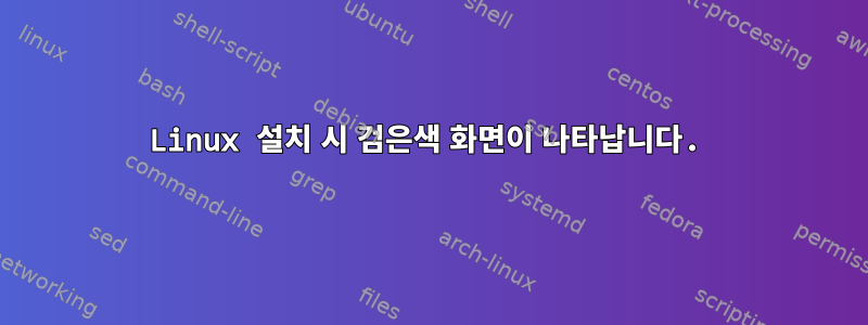 Linux 설치 시 검은색 화면이 나타납니다.