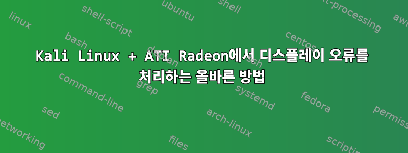 Kali Linux + ATI Radeon에서 디스플레이 오류를 처리하는 올바른 방법