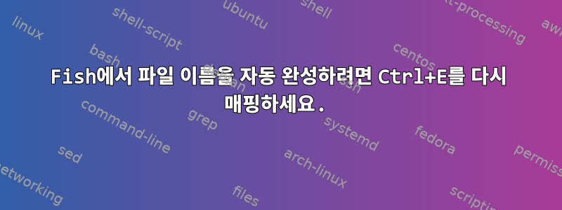 Fish에서 파일 이름을 자동 완성하려면 Ctrl+E를 다시 매핑하세요.