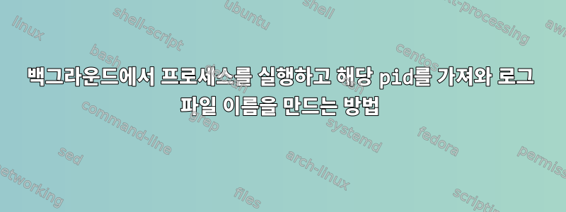 백그라운드에서 프로세스를 실행하고 해당 pid를 가져와 로그 파일 이름을 만드는 방법