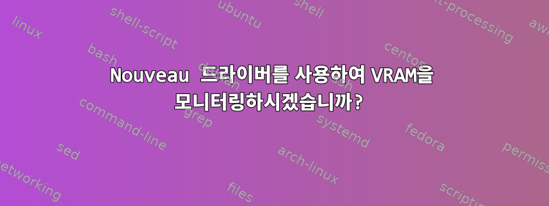 Nouveau 드라이버를 사용하여 VRAM을 모니터링하시겠습니까?