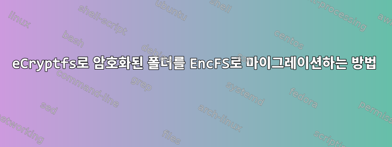 eCryptfs로 암호화된 폴더를 EncFS로 마이그레이션하는 방법