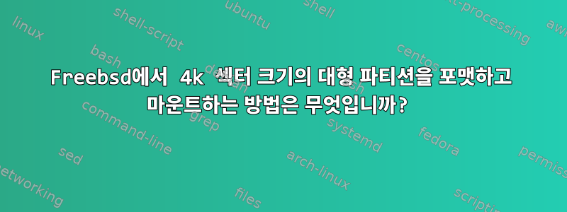 Freebsd에서 4k 섹터 크기의 대형 파티션을 포맷하고 마운트하는 방법은 무엇입니까?