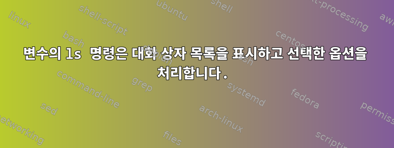 변수의 ls 명령은 대화 상자 목록을 표시하고 선택한 옵션을 처리합니다.