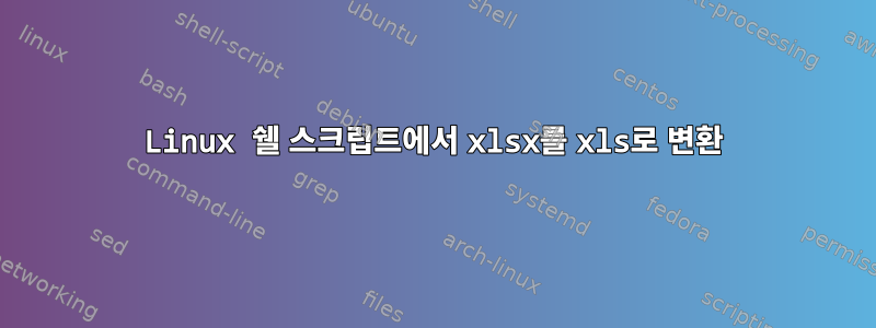 Linux 쉘 스크립트에서 xlsx를 xls로 변환